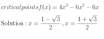The critical points of f(x)=4x^3-6x^2-6x are x=(1-sqrt(3))/2 ,x=(1+sqrt(3))/2